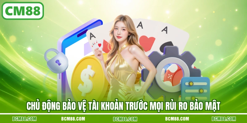Chủ động bảo vệ tài khoản trước mọi rủi ro bảo mật Chủ động bảo vệ tài khoản trước mọi rủi ro bảo mật