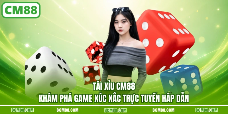 Tai xiu cm88 kham pha game xuc xac truc tuyen hap dan